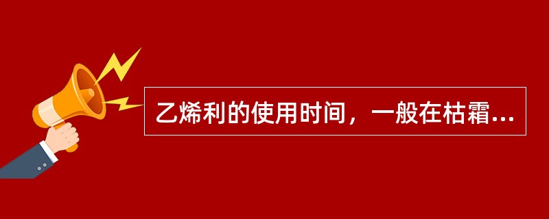 乙烯利的使用时间，一般在枯霜前20～30天左右，且连续（）于中午喷施。