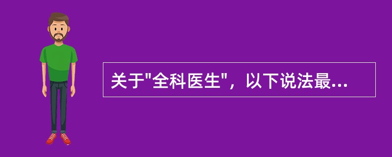 关于"全科医生"，以下说法最恰当的是（）