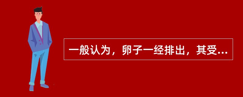 一般认为，卵子一经排出，其受精能力时间（）