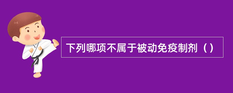 下列哪项不属于被动免疫制剂（）