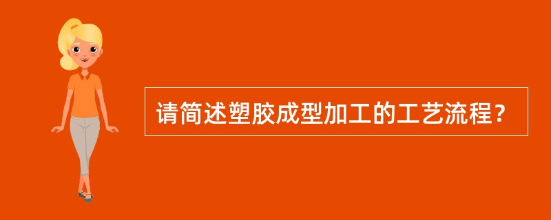 请简述塑胶成型加工的工艺流程？