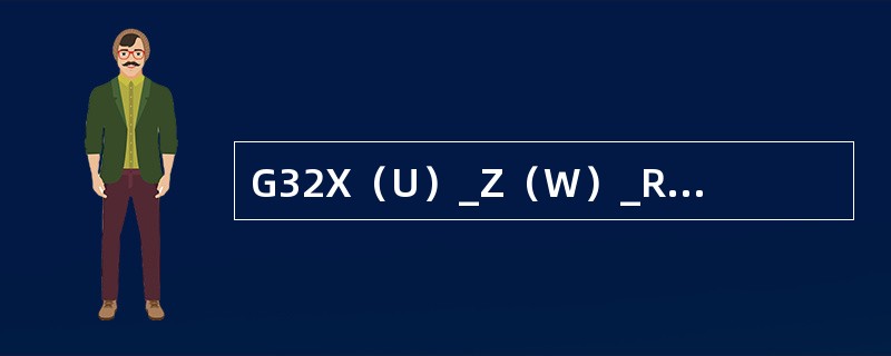 G32X（U）_Z（W）_R_E_P_F/I_，其中F的意思是（）。