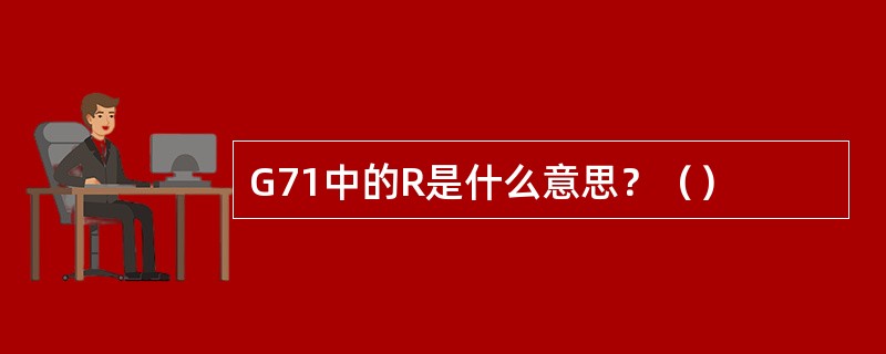 G71中的R是什么意思？（）