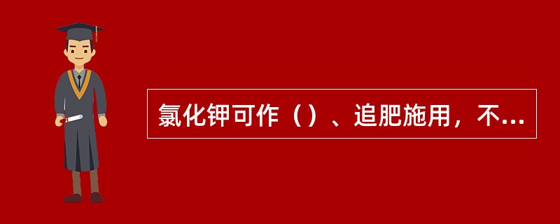氯化钾可作（）、追肥施用，不宜作种肥。