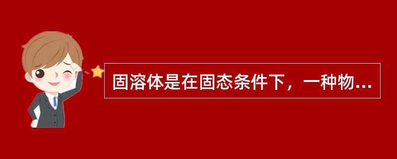 固溶体是在固态条件下，一种物质以原子尺寸溶解在另一种物质中形成的单相均匀的固体。