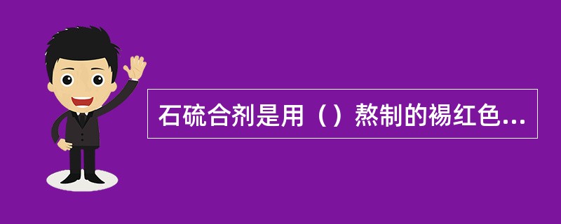 石硫合剂是用（）熬制的裼红色药液。