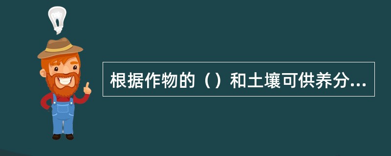 根据作物的（）和土壤可供养分的数量，可算出作物需要施用的养分量。