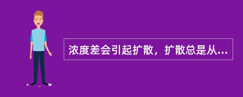 浓度差会引起扩散，扩散总是从高浓度处向低浓度处进行。（）