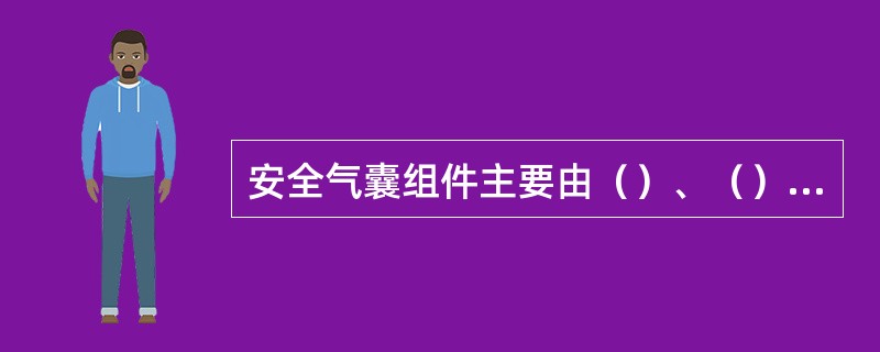 安全气囊组件主要由（）、（）、（）、底板等组成。