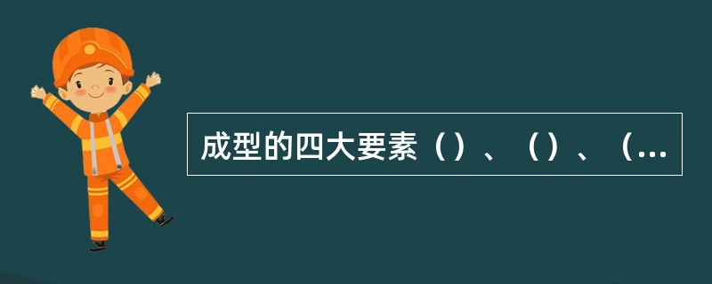 成型的四大要素（）、（）、（）、（）。