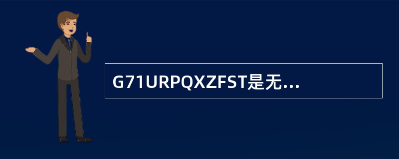 G71URPQXZFST是无凹槽内外径粗车复合循环指令编程格式。