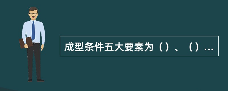 成型条件五大要素为（）、（）、（）、（）、（）。