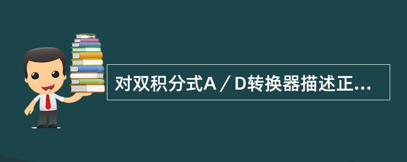 对双积分式A／D转换器描述正确的是（）。