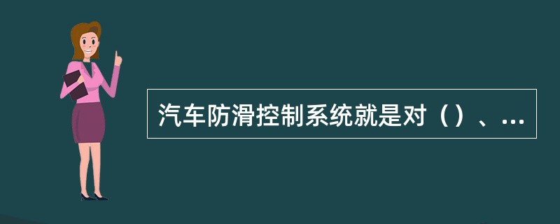 汽车防滑控制系统就是对（）、（）的统称