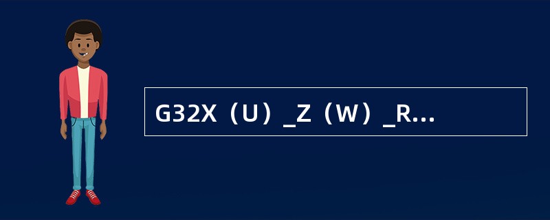 G32X（U）_Z（W）_R_E_P_F/I_，其中R的意思是（）。