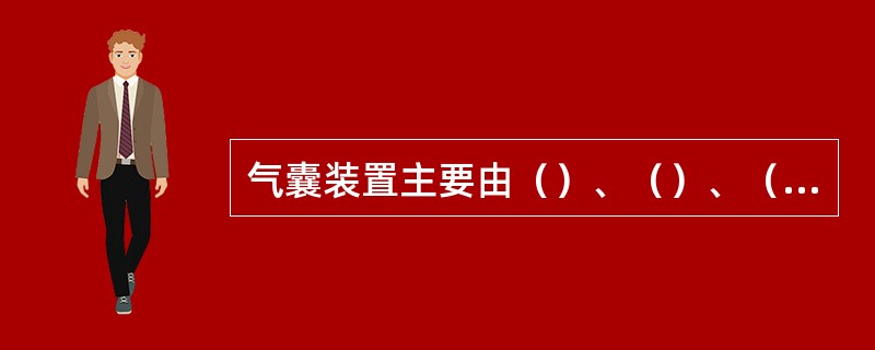 气囊装置主要由（）、（）、（）等元件组成。