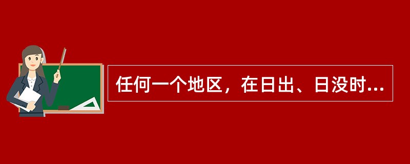 任何一个地区，在日出、日没时，太阳高度角hs=（）；一天中的正午，及当地太阳时1