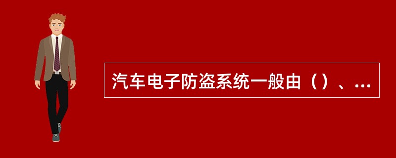 汽车电子防盗系统一般由（）、（）、（）三部分组成。