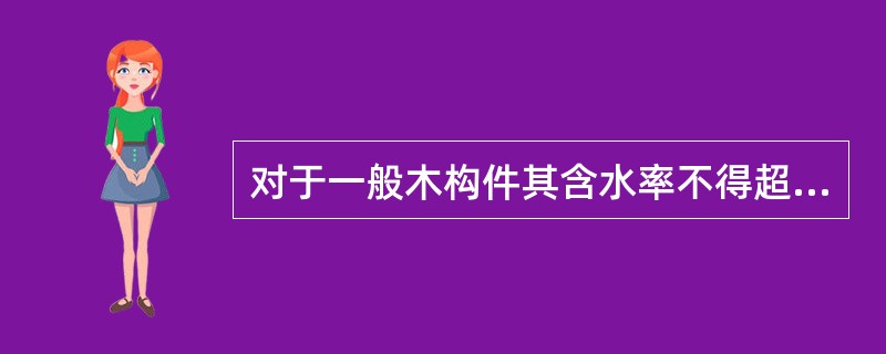 对于一般木构件其含水率不得超过（）。