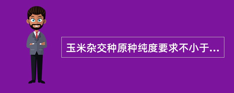 玉米杂交种原种纯度要求不小于（）