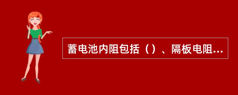 蓄电池内阻包括（）、隔板电阻、（）和连条电阻。