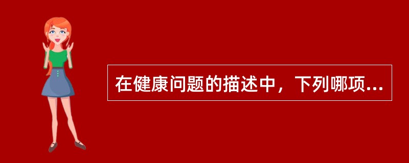 在健康问题的描述中，下列哪项不属于评估（assessmem）的内容（）