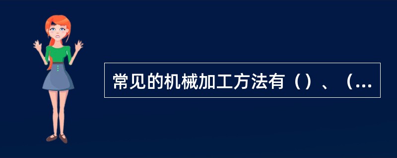 常见的机械加工方法有（）、（）、（）、磨削加工；常见的特种加工方法有电火花加工、