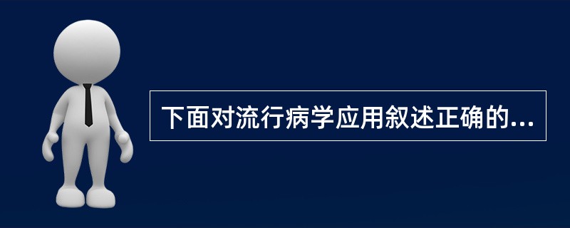 下面对流行病学应用叙述正确的是（）