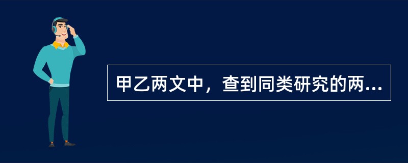 甲乙两文中，查到同类研究的两个率比较的四格表资料，其χ2检验，甲文χ2＞χ20.
