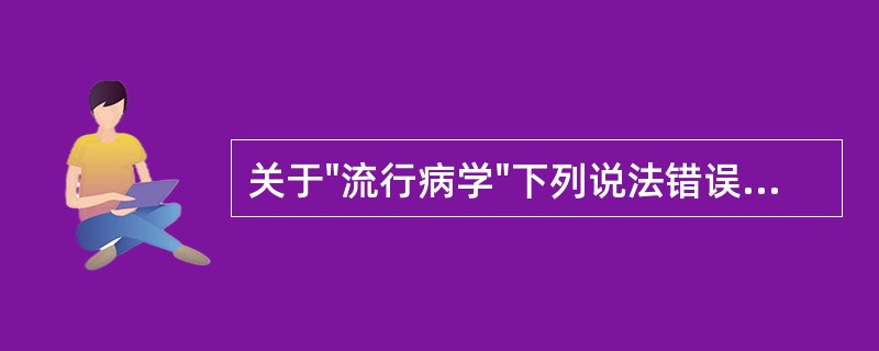 关于"流行病学"下列说法错误的是（）