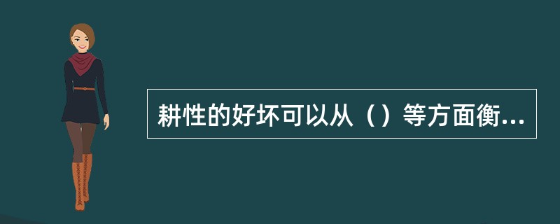 耕性的好坏可以从（）等方面衡量。