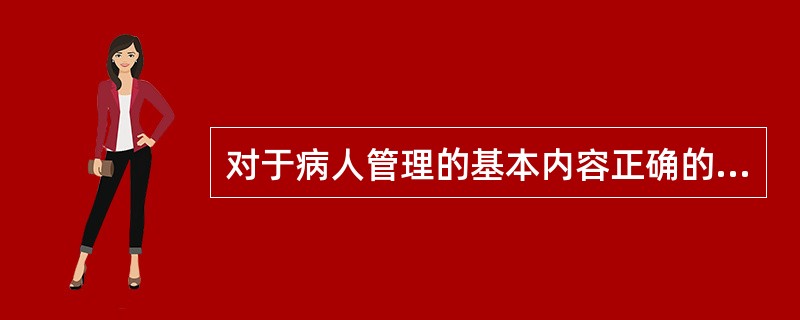 对于病人管理的基本内容正确的是（）