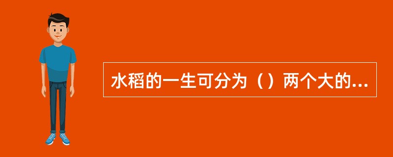 水稻的一生可分为（）两个大的生育阶段。
