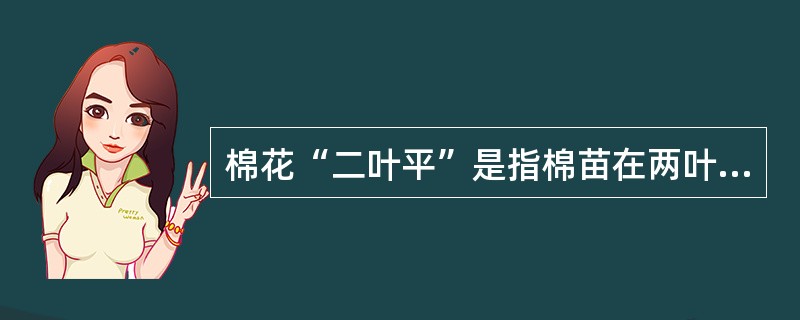 棉花“二叶平”是指棉苗在两叶期时，两片真叶与（）在同一个平面上的长势长相。
