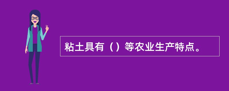 粘土具有（）等农业生产特点。