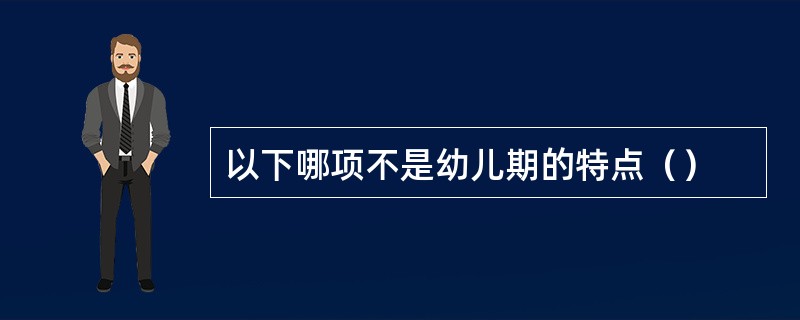 以下哪项不是幼儿期的特点（）