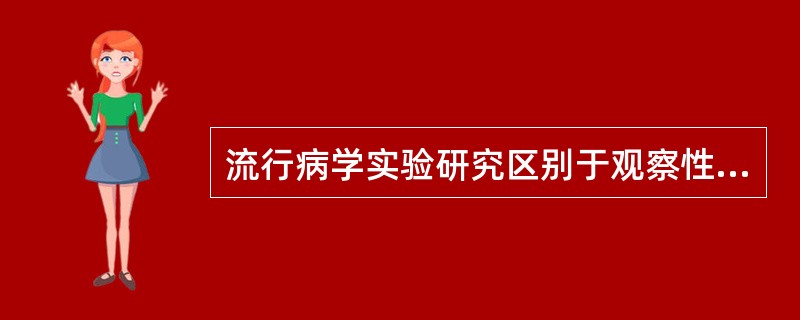 流行病学实验研究区别于观察性研究之处在于在实验研究中（）
