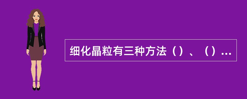 细化晶粒有三种方法（）、（）、（）。