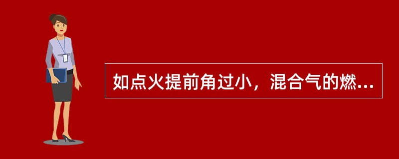 如点火提前角过小，混合气的燃烧在压缩行程中进行，气缸内的燃烧气体压力急剧上升，会