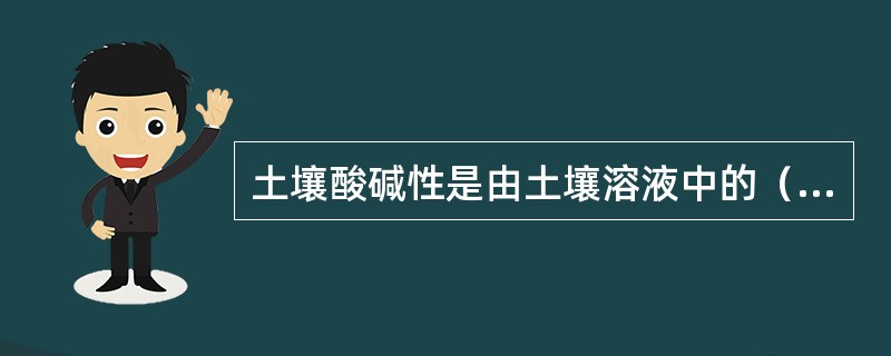 土壤酸碱性是由土壤溶液中的（）离子引起的。