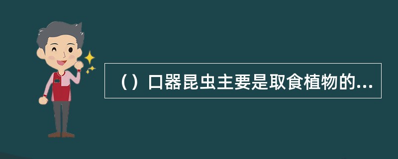 （）口器昆虫主要是取食植物的叶片、茎、果等。