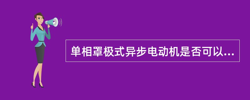 单相罩极式异步电动机是否可以用调换电源的两根线端来使电动机反转？为什么？