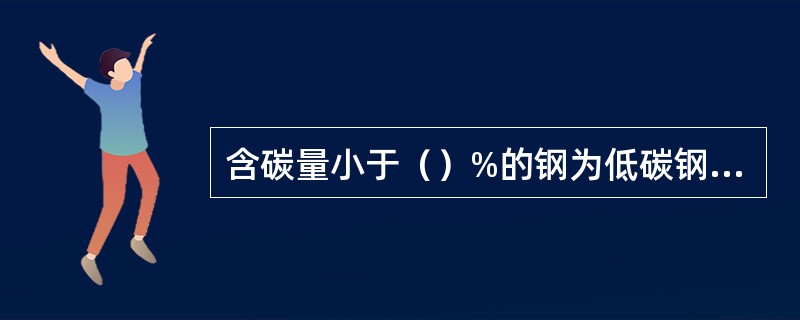 含碳量小于（）%的钢为低碳钢，含碳量为（）%的钢为中碳钢，含碳量大于（）%的钢为