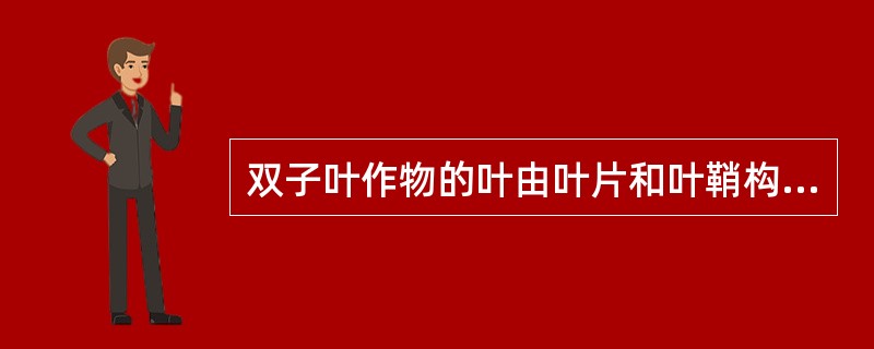 双子叶作物的叶由叶片和叶鞘构成。