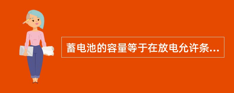 蓄电池的容量等于在放电允许条件下，恒定的放电电流与连续放电时间的乘积。