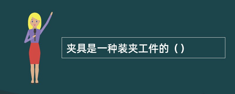 夹具是一种装夹工件的（）