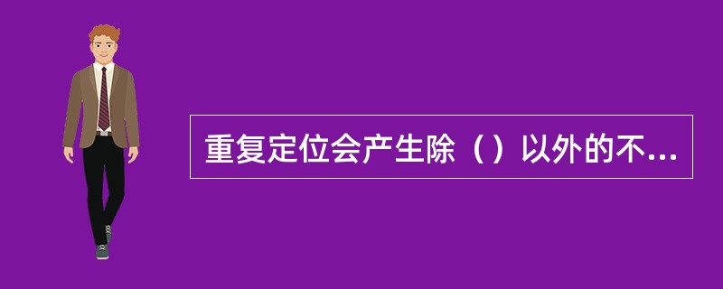 重复定位会产生除（）以外的不良后果。