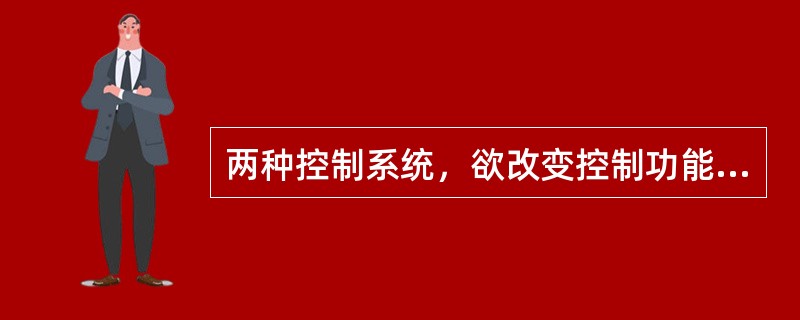 两种控制系统，欲改变控制功能，该怎么做？