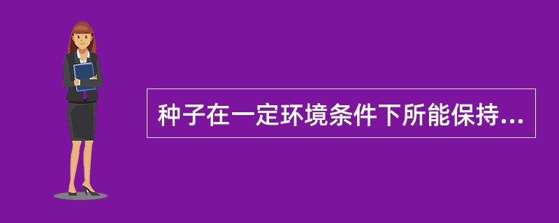 种子在一定环境条件下所能保持生活力的期限，称为（）