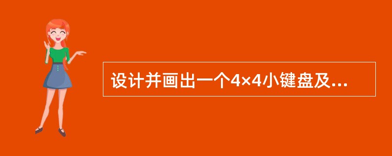 设计并画出一个4×4小键盘及接口电路，用文字叙述方式说明键盘及接口的工作原理及行